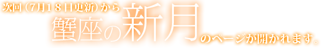 次回(7月18日更新)から蟹座の新月のページが公開されます。