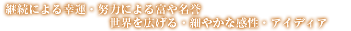 継続による幸運・努力による富や名誉世界を広げる・細やかな感性・アイディア