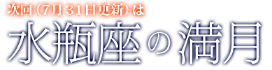 次回(7月31日更新)は水瓶座の満月