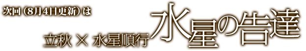 次回(8月4日)更新は立秋×水星逆行　水星の告達