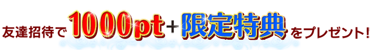 友達紹介で1000PT限定特権をプレゼント