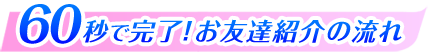 60秒で完了！お友達紹介の流れ
