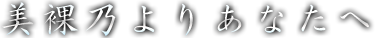 美裸乃よりあなたへ